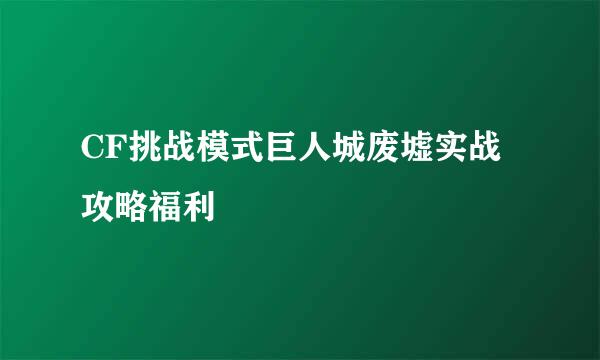 CF挑战模式巨人城废墟实战攻略福利