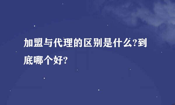 加盟与代理的区别是什么?到底哪个好?