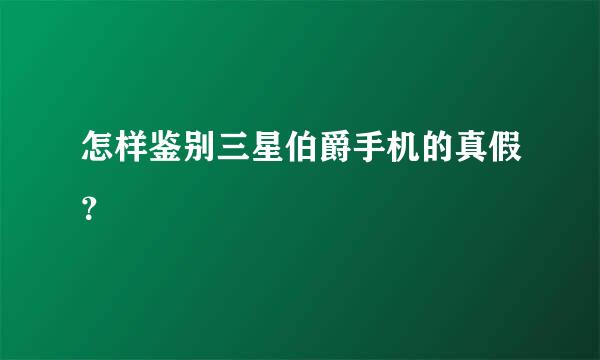 怎样鉴别三星伯爵手机的真假？