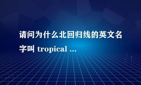 请问为什么北回归线的英文名字叫 tropical of Cancer，而南回归线叫 tropical of Capricorn ？