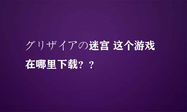 グリザイアの迷宫 这个游戏在哪里下载？？