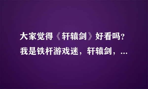 大家觉得《轩辕剑》好看吗？我是铁杆游戏迷，轩辕剑，仙剑，古剑，我都玩过。