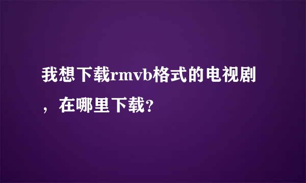 我想下载rmvb格式的电视剧，在哪里下载？