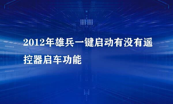 2012年雄兵一键启动有没有遥控器启车功能