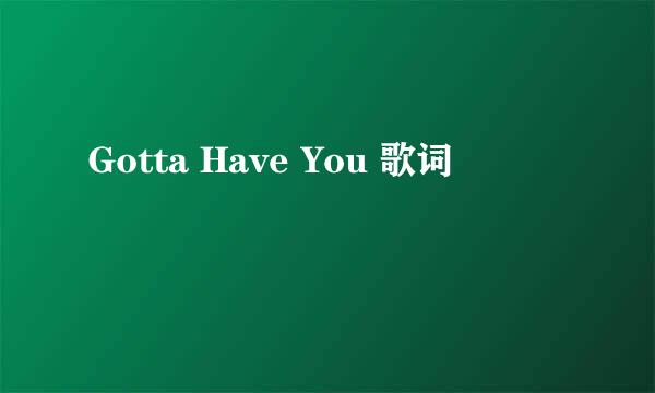 Gotta Have You 歌词