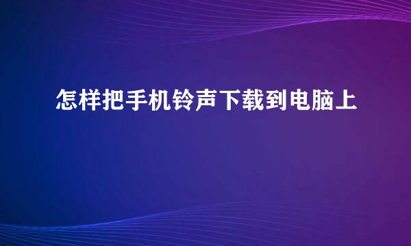 怎样把手机铃声下载到电脑上