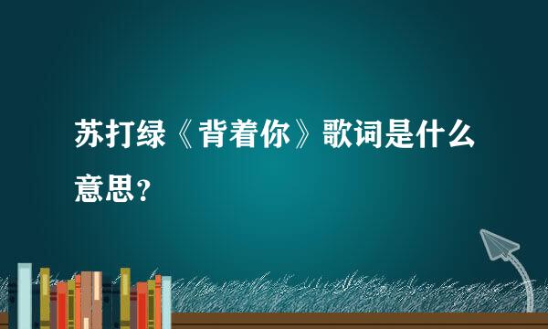 苏打绿《背着你》歌词是什么意思？