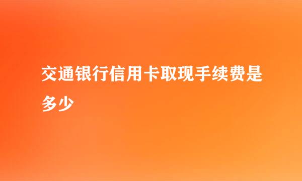 交通银行信用卡取现手续费是多少