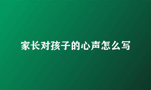 家长对孩子的心声怎么写