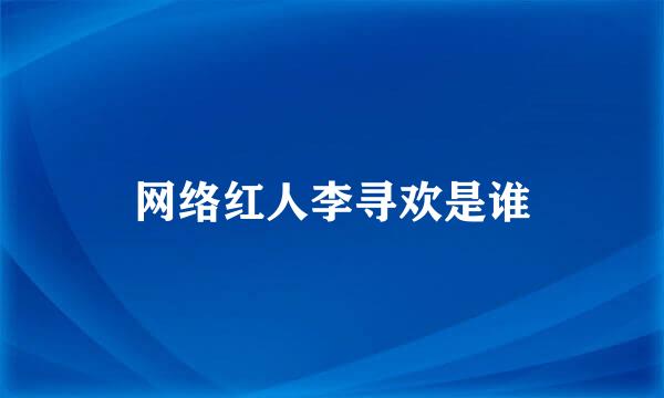 网络红人李寻欢是谁