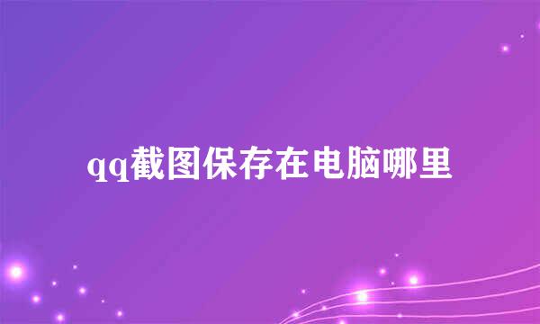 qq截图保存在电脑哪里