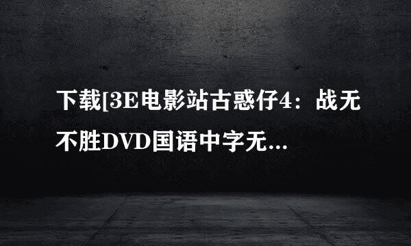 下载[3E电影站古惑仔4：战无不胜DVD国语中字无水印种子的网址好东西大家分享