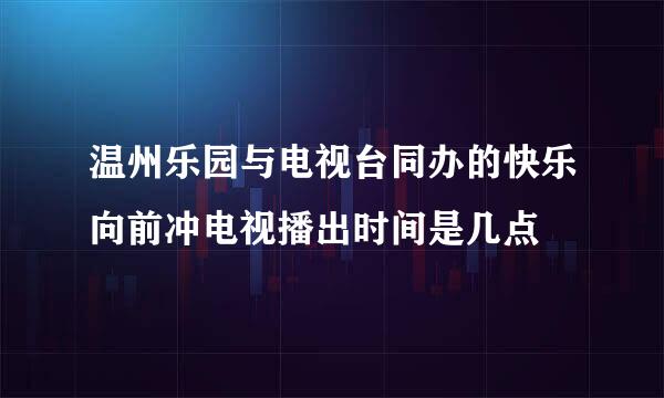 温州乐园与电视台同办的快乐向前冲电视播出时间是几点