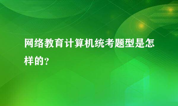 网络教育计算机统考题型是怎样的？