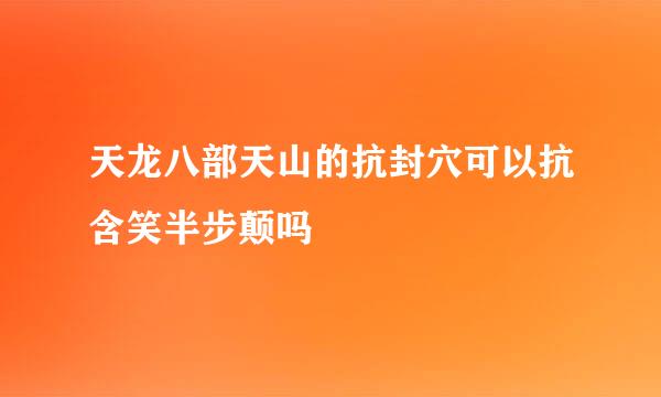 天龙八部天山的抗封穴可以抗含笑半步颠吗