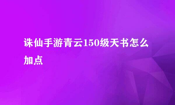 诛仙手游青云150级天书怎么加点