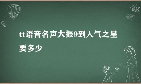 tt语音名声大振9到人气之星要多少