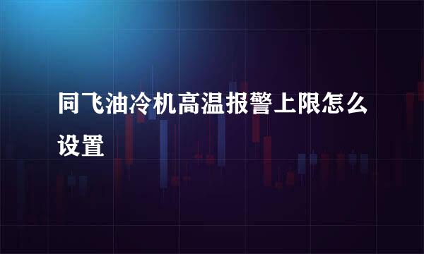 同飞油冷机高温报警上限怎么设置