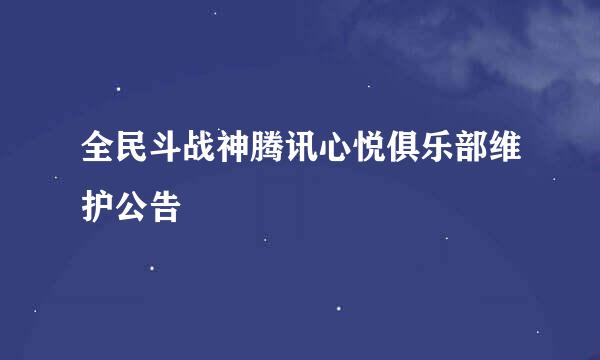 全民斗战神腾讯心悦俱乐部维护公告