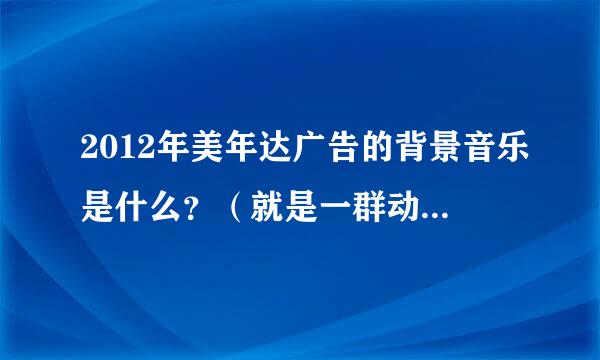 2012年美年达广告的背景音乐是什么？（就是一群动画人物弄的广告）