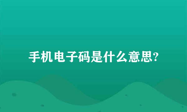 手机电子码是什么意思?