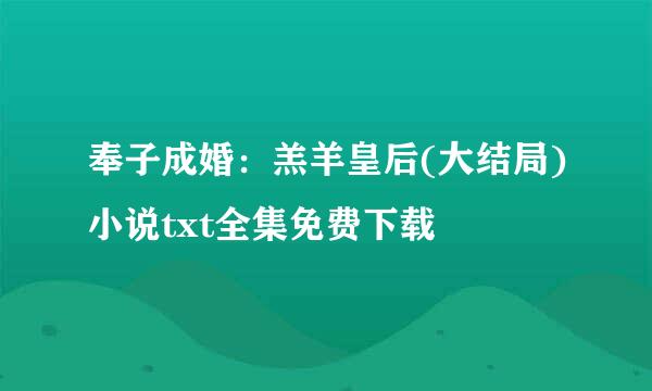 奉子成婚：羔羊皇后(大结局)小说txt全集免费下载