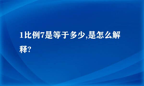 1比例7是等于多少,是怎么解释?