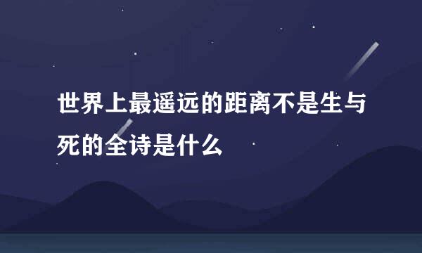 世界上最遥远的距离不是生与死的全诗是什么