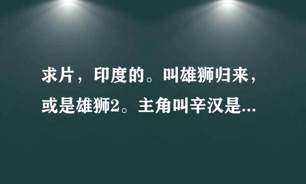 求片，印度的。叫雄狮归来，或是雄狮2。主角叫辛汉是一个警察。最好是百度云