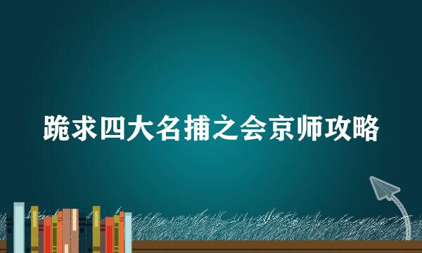 跪求四大名捕之会京师攻略