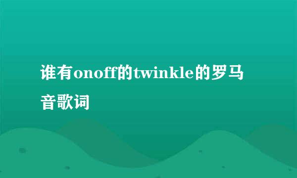 谁有onoff的twinkle的罗马音歌词