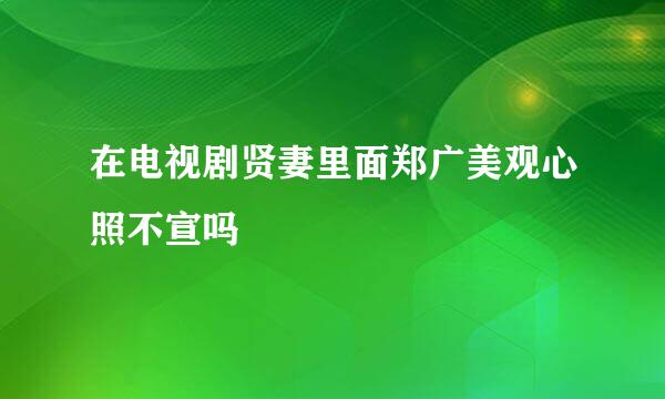 在电视剧贤妻里面郑广美观心照不宣吗