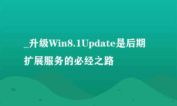 _升级Win8.1Update是后期扩展服务的必经之路