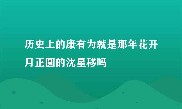 历史上的康有为就是那年花开月正圆的沈星移吗