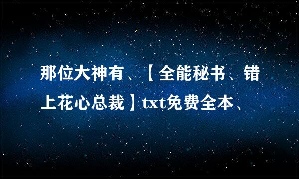 那位大神有、【全能秘书、错上花心总裁】txt免费全本、