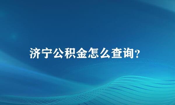 济宁公积金怎么查询？