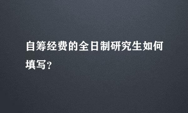 自筹经费的全日制研究生如何填写？