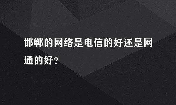 邯郸的网络是电信的好还是网通的好？