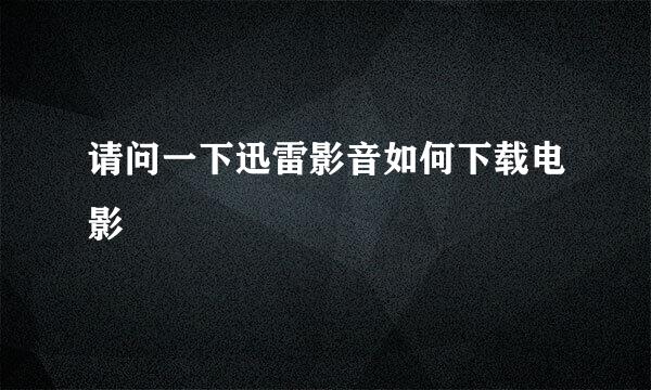 请问一下迅雷影音如何下载电影