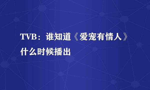 TVB：谁知道《爱宠有情人》什么时候播出