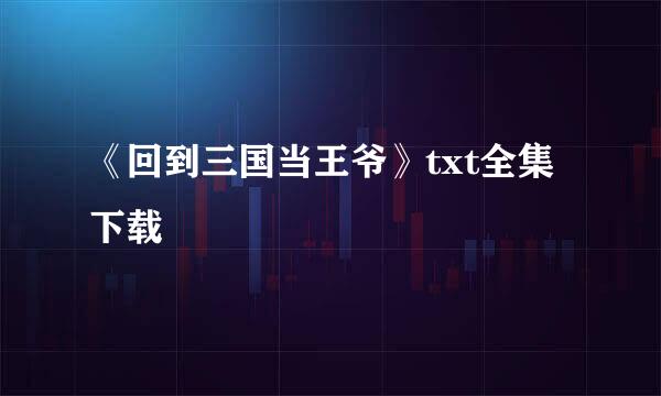 《回到三国当王爷》txt全集下载