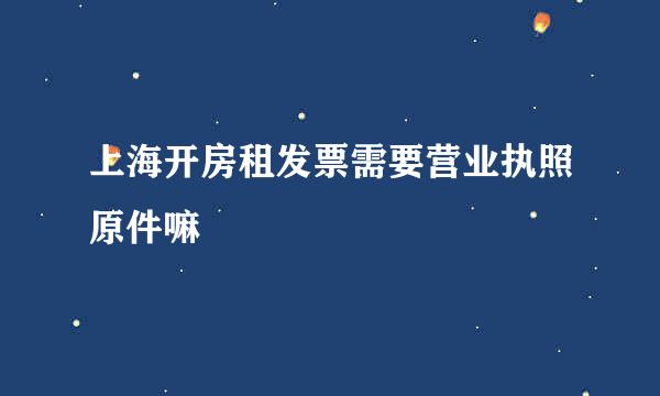 上海开房租发票需要营业执照原件嘛