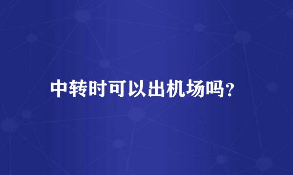 中转时可以出机场吗？