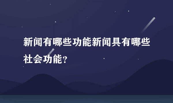 新闻有哪些功能新闻具有哪些社会功能？