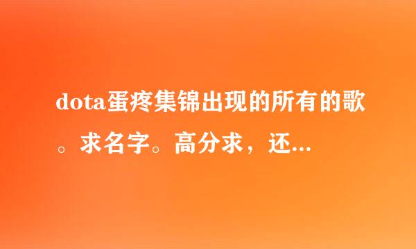 dota蛋疼集锦出现的所有的歌。求名字。高分求，还可以追加。要所有的。