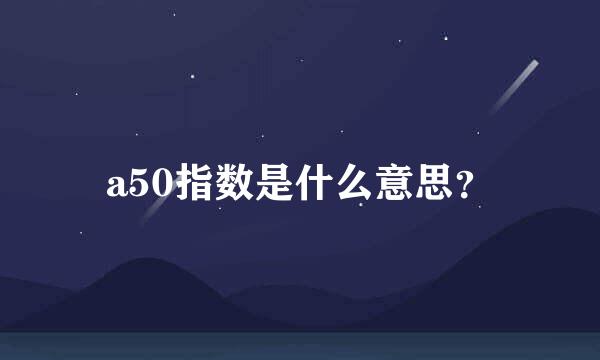 a50指数是什么意思？