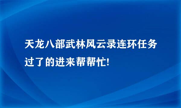 天龙八部武林风云录连环任务过了的进来帮帮忙!