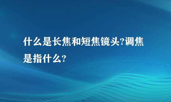 什么是长焦和短焦镜头?调焦是指什么?