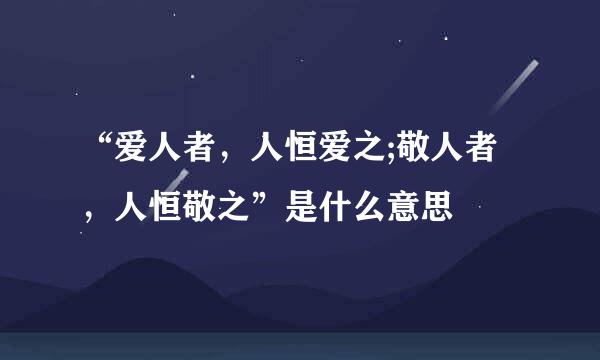 “爱人者，人恒爱之;敬人者，人恒敬之”是什么意思