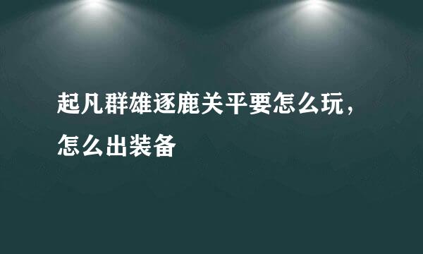 起凡群雄逐鹿关平要怎么玩，怎么出装备